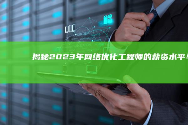 揭秘：2023年网络优化工程师的薪资水平与职业发展前景